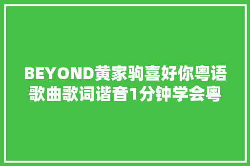 BEYOND黄家驹喜好你粤语歌曲歌词谐音1分钟学会粤语歌曲发音