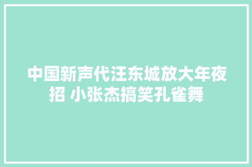 中国新声代汪东城放大年夜招 小张杰搞笑孔雀舞