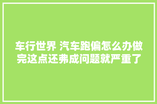 车行世界 汽车跑偏怎么办做完这点还弗成问题就严重了