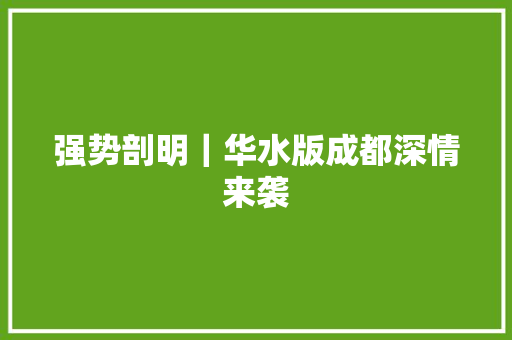 强势剖明｜华水版成都深情来袭