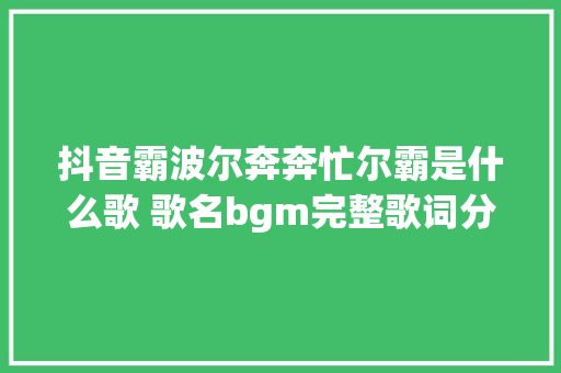 抖音霸波尔奔奔忙尔霸是什么歌 歌名bgm完整歌词分享