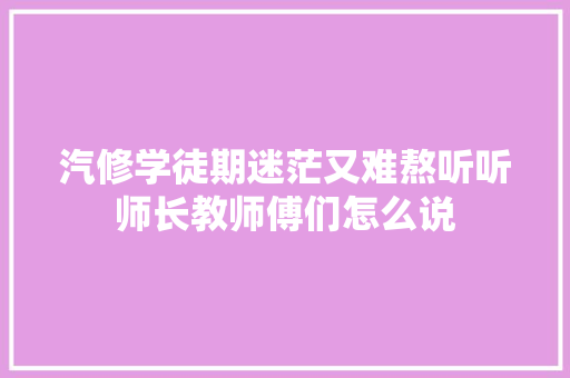汽修学徒期迷茫又难熬听听师长教师傅们怎么说