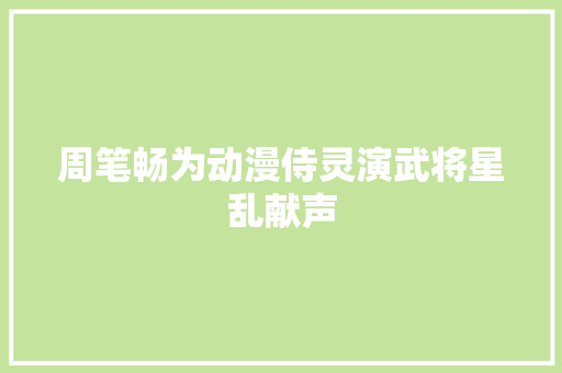 周笔畅为动漫侍灵演武将星乱献声