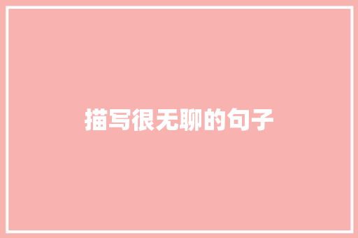 描写很无聊的句子
