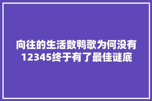 向往的生活数鸭歌为何没有12345终于有了最佳谜底 休闲娱乐