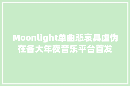 Moonlight单曲悲哀具虚伪在各大年夜音乐平台首发