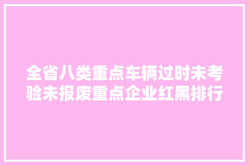 全省八类重点车辆过时未考验未报废重点企业红黑排行榜
