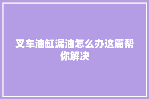 叉车油缸漏油怎么办这篇帮你解决
