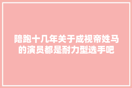 陪跑十几年关于成视帝姓马的演员都是耐力型选手吧