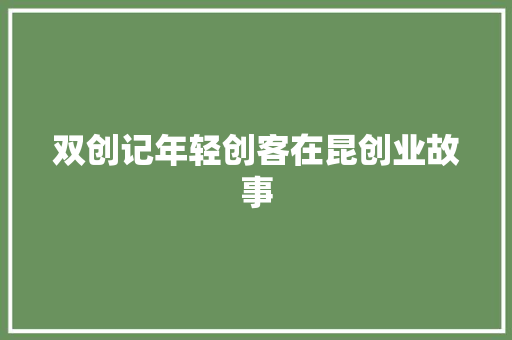 双创记年轻创客在昆创业故事 汽车知识