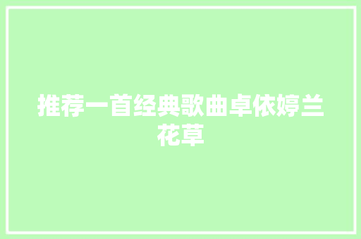 推荐一首经典歌曲卓依婷兰花草 休闲娱乐