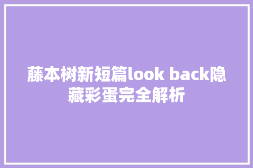 藤本树新短篇look back隐藏彩蛋完全解析