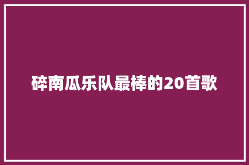 碎南瓜乐队最棒的20首歌