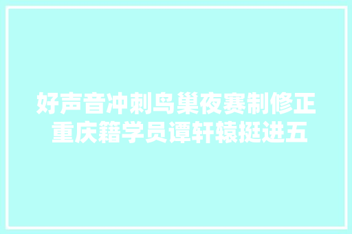 好声音冲刺鸟巢夜赛制修正 重庆籍学员谭轩辕挺进五强