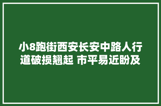 小8跑街西安长安中路人行道破损翘起 市平易近盼及时养护