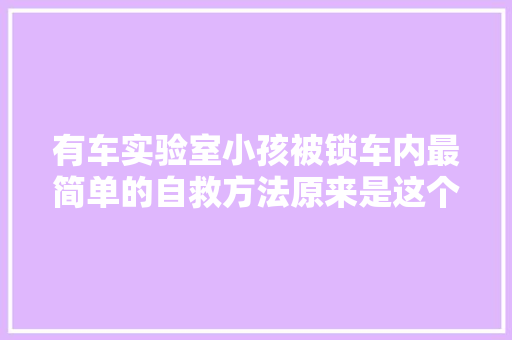 有车实验室小孩被锁车内最简单的自救方法原来是这个