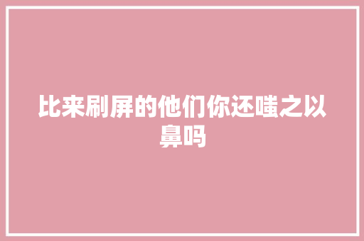 比来刷屏的他们你还嗤之以鼻吗