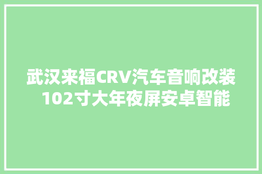 武汉来福CRV汽车音响改装  102寸大年夜屏安卓智能导航