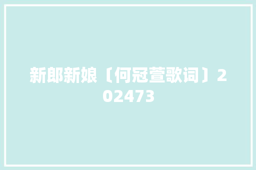 新郎新娘〔何冠萱歌词〕202473