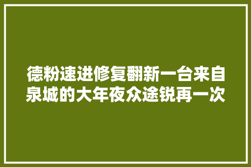 德粉速进修复翻新一台来自泉城的大年夜众途锐再一次逆转时间印记