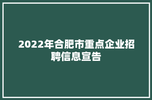 2022年合肥市重点企业招聘信息宣告
