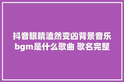 抖音眼睛溘然变凶背景音乐bgm是什么歌曲 歌名完整歌词