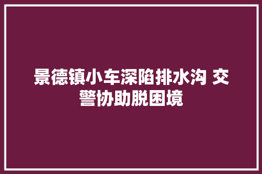 景德镇小车深陷排水沟 交警协助脱困境