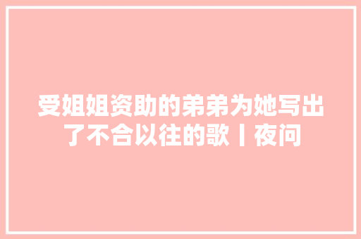 受姐姐资助的弟弟为她写出了不合以往的歌丨夜问