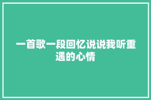一首歌一段回忆说说我听重遇的心情