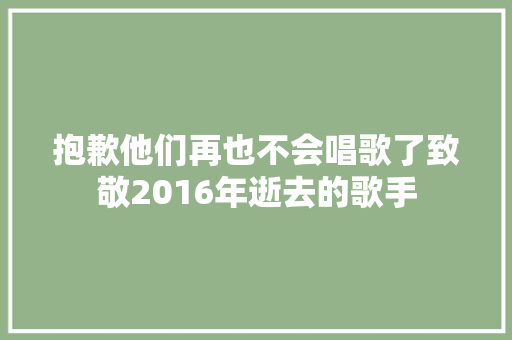 抱歉他们再也不会唱歌了致敬2016年逝去的歌手