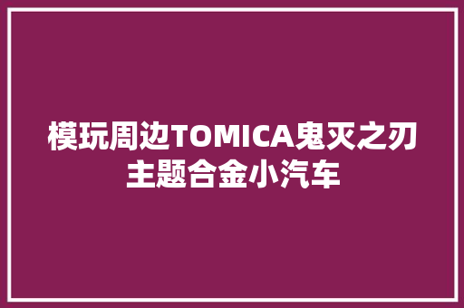 模玩周边TOMICA鬼灭之刃主题合金小汽车