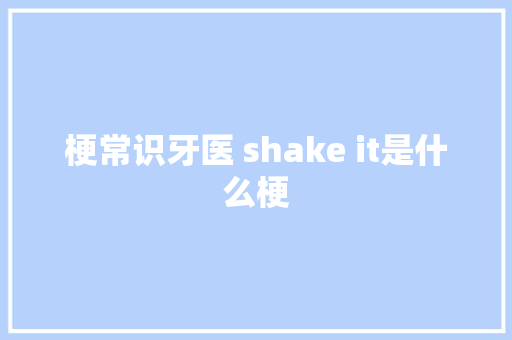 梗常识牙医 shake it是什么梗