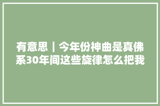 有意思｜今年份神曲是真佛系30年间这些旋律怎么把我洗脑的