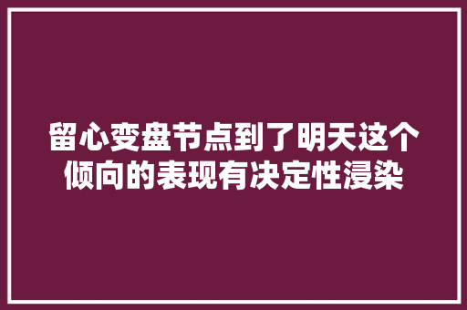 留心变盘节点到了明天这个倾向的表现有决定性浸染