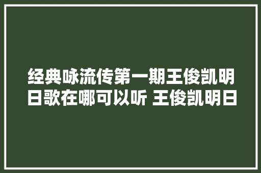 经典咏流传第一期王俊凯明日歌在哪可以听 王俊凯明日歌歌词介绍