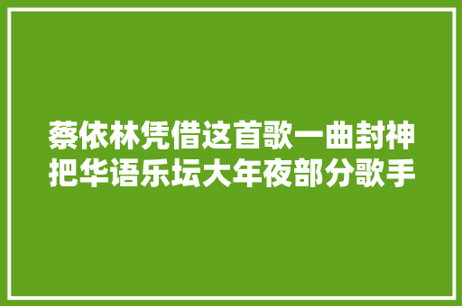 蔡依林凭借这首歌一曲封神把华语乐坛大年夜部分歌手秒得渣都不剩