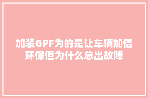 加装GPF为的是让车辆加倍环保但为什么总出故障