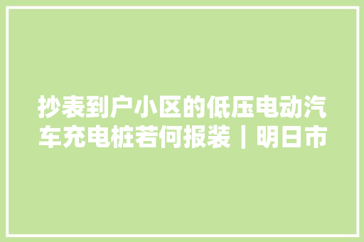 抄表到户小区的低压电动汽车充电桩若何报装｜明日市生态情形局值班