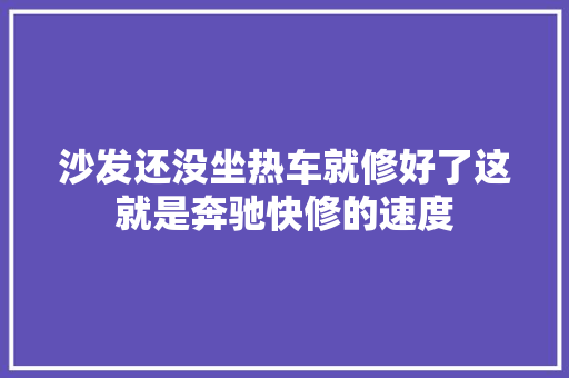沙发还没坐热车就修好了这就是奔驰快修的速度