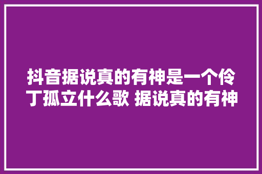 抖音据说真的有神是一个伶丁孤立什么歌 据说真的有神歌词介绍
