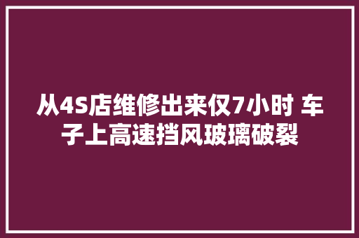 从4S店维修出来仅7小时 车子上高速挡风玻璃破裂