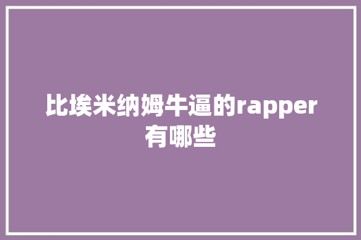 比埃米纳姆牛逼的rapper有哪些