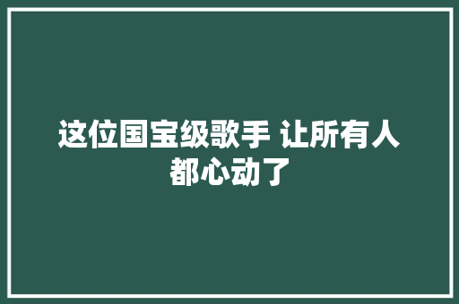 这位国宝级歌手 让所有人都心动了