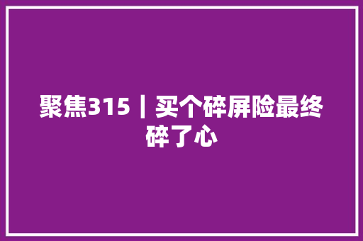 聚焦315｜买个碎屏险最终碎了心