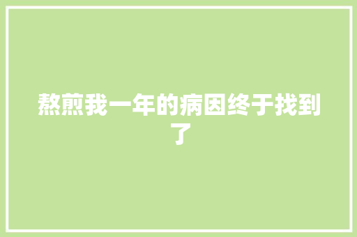 熬煎我一年的病因终于找到了