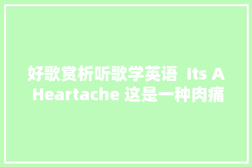 好歌赏析听歌学英语  Its A Heartache 这是一种肉痛