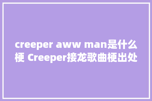 creeper aww man是什么梗 Creeper接龙歌曲梗出处及中辞意思 休闲娱乐