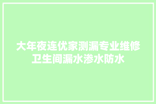 大年夜连优家测漏专业维修卫生间漏水渗水防水