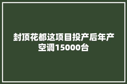 封顶花都这项目投产后年产空调15000台