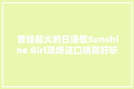 曾经超火的日语歌Sunshine Girl现场这口哨真好听